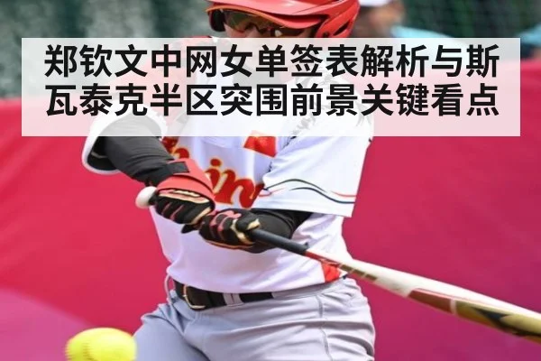 郑钦文中网女单签表解析与斯瓦泰克半区突围前景关键看点